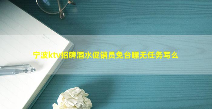 宁波ktv招聘酒水促销员免台瞟无任务写么